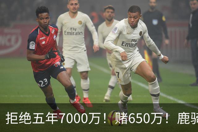 拒绝五年7000万！赌650万！鹿骑抢人！掘金怎么选？